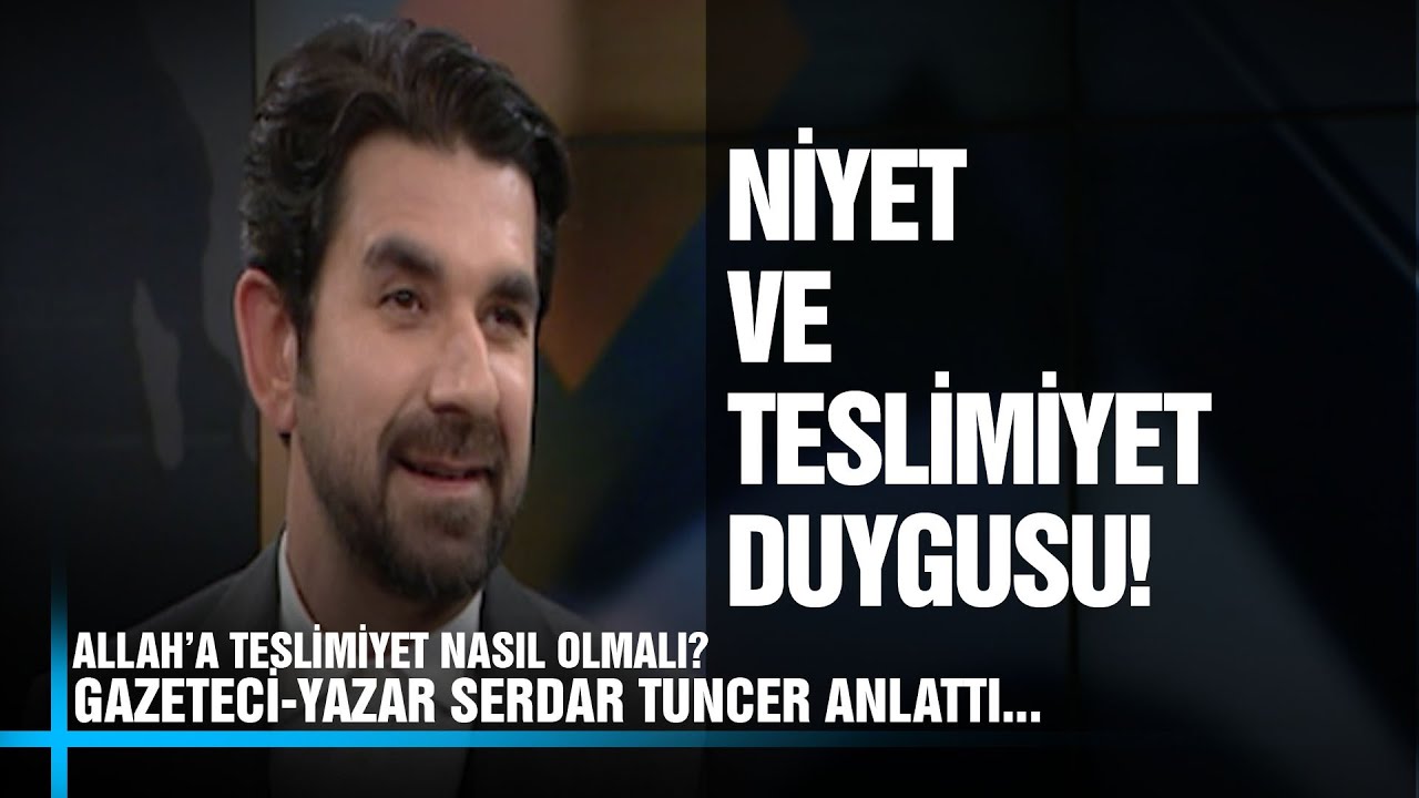 Niyet Ve Teslimiyet Duygusu! -Gazeteci - Yazar Serdar Tuncer - Anlattı. Konuşacaklarımız Var