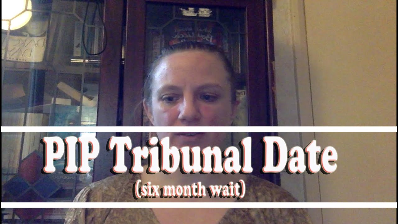 PIP: Tribunal date (6 month wait)