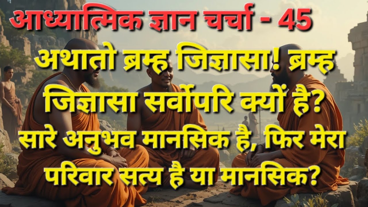 ब्रम्ह जिज्ञासा क्या है? सारे अनुभव मिथ्या हैँ मानसिक है तो मेरा परिवार सत्य है या असत्य?