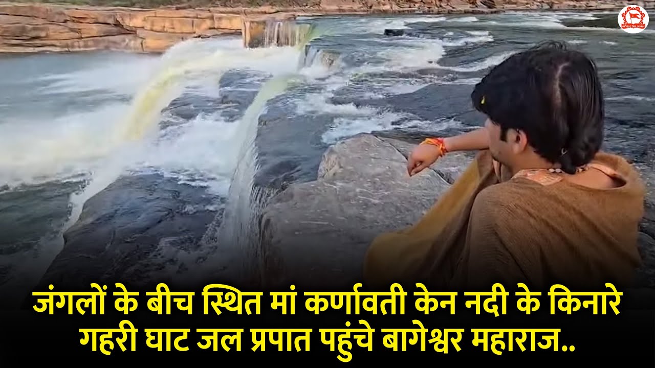 जंगलों के बीच स्थित मां कर्णावती केन नदी के किनारे गहरी घाट जल प्रपात पहुंचे बागेश्वर महाराज..