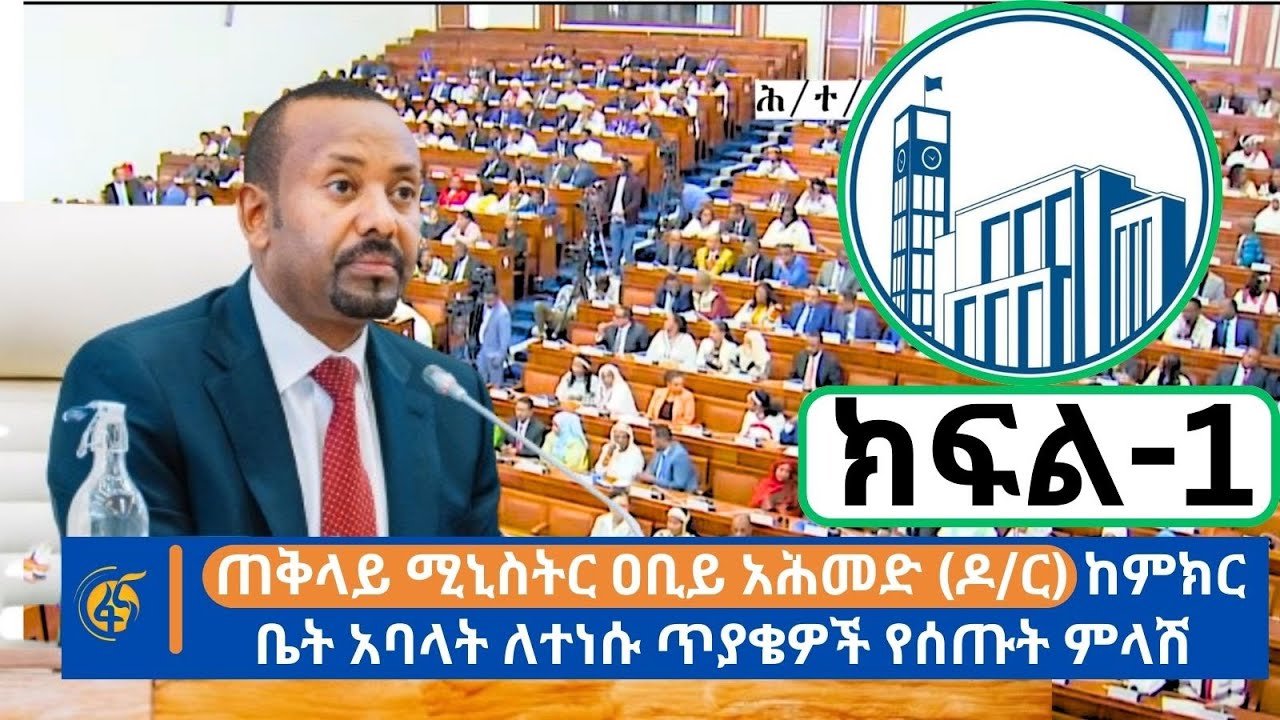 ጠቅላይ ሚኒስትር ዐቢይ አሕመድ (ዶ/ር)  ከምክር ቤት አባላት ለተነሱ ጥያቄዎች የሰጡት ምላሽ - ክፍል-1