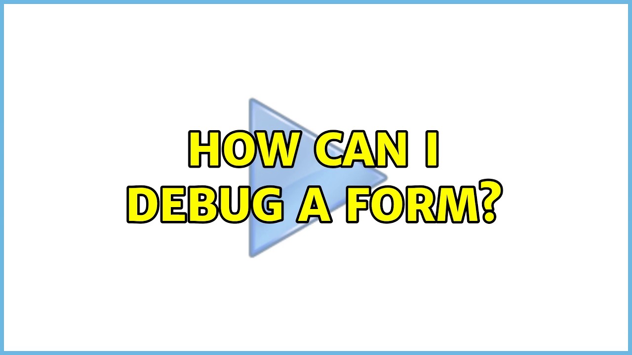 How can I debug a form? (3 Solutions!!)