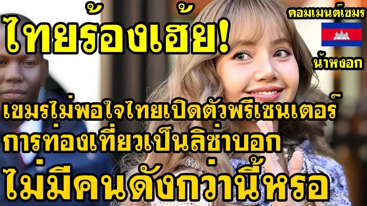 คอมเม้นต์ เขมร ไม่พอใจ ไทยเปิดตัวพรีเซนเตอร์การท่องเที่ยวไทยเป็นลิซ่า บอกไม่มีคนดังกว่านี้หรอ