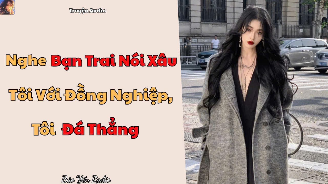 Truyện Audio : Nghe Bạn Trai Nói Xấu Tôi Với Đồng Nghiệp, Tôi Đá Thẳng