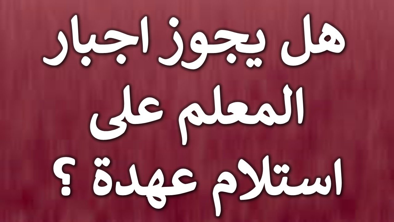 استشارة قانونية - هل يحق للتوجيه او مدير المدرسة اجـ ـبار المعلم على استلام عهدة ؟