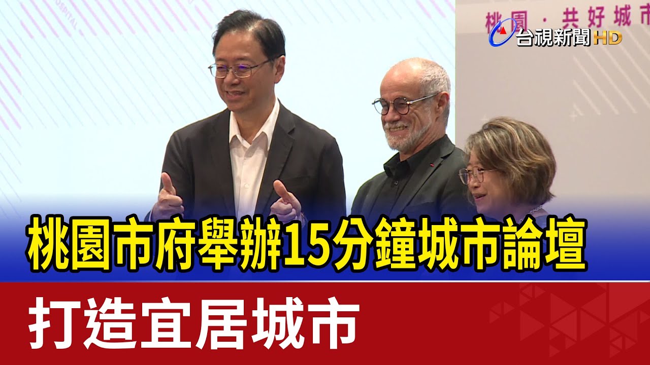 桃園市府舉辦15分鐘城市論壇 打造宜居城市