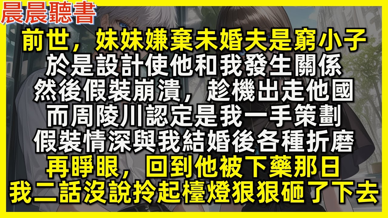 再睜眼，回到被下藥那日，我二話沒說拎起檯燈狠狠砸了下去。前世，妹妹嫌棄未婚夫是窮小子，於是設計使他和我發生關係，然後假裝崩潰，趁機出走他國。而周陵川認定是我一手策劃，假裝情深與我結婚後各種折磨