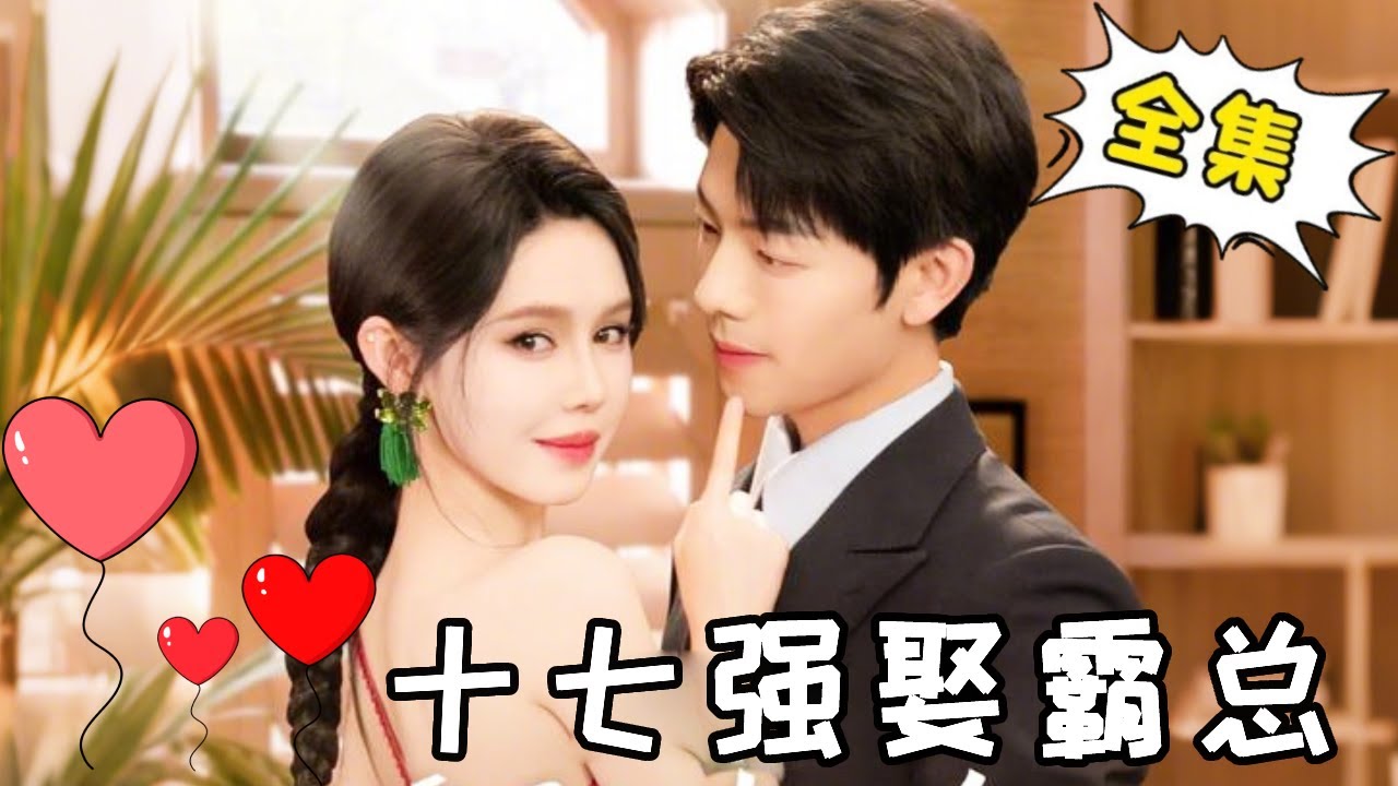[Multi Sub]【全集】《十七强娶霸总》十七本想要了男人的命，没想到对方竟是自己的娃娃亲霸总老公，强娶姜霸总婚后直接被宠上天#姜十七#甜宠#霸道总裁