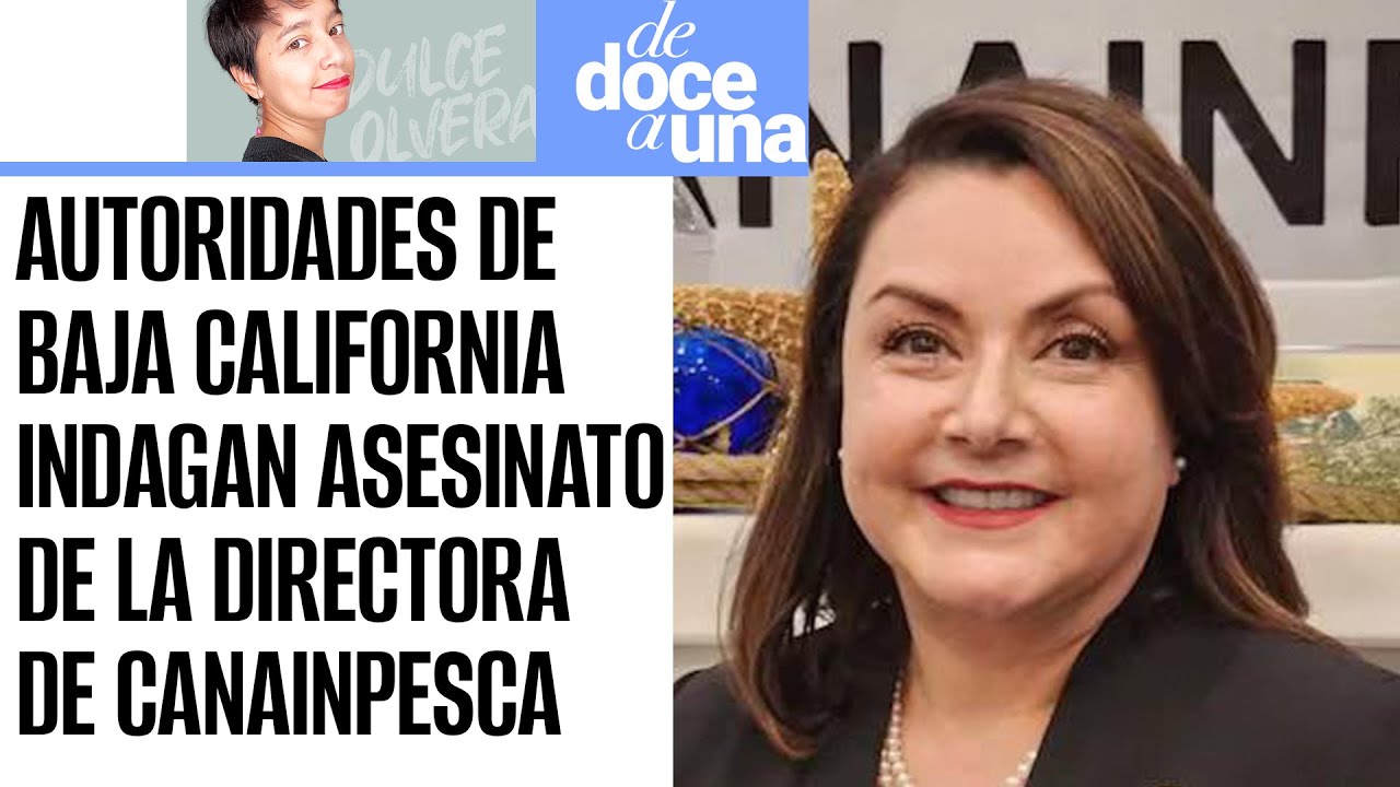 DeDoceAUna ¬ Fiscalía de BC indaga nexo entre pesca ilegal y asesinato de directora de CANAINPESCA