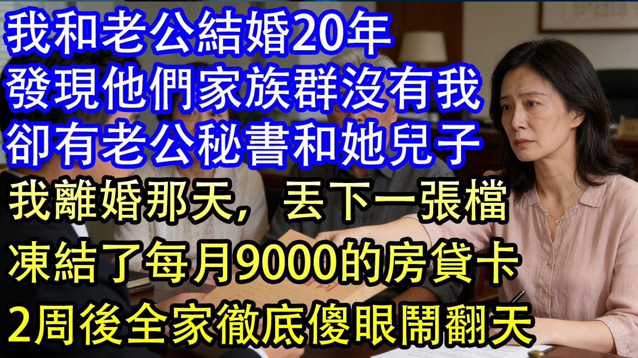 我和老公結婚20年發現他們家族群沒有我卻有老公秘書和她兒子我離婚那天，丟下一張檔凍結了每月9000的房貸卡2周後全家徹底傻眼鬧翻天