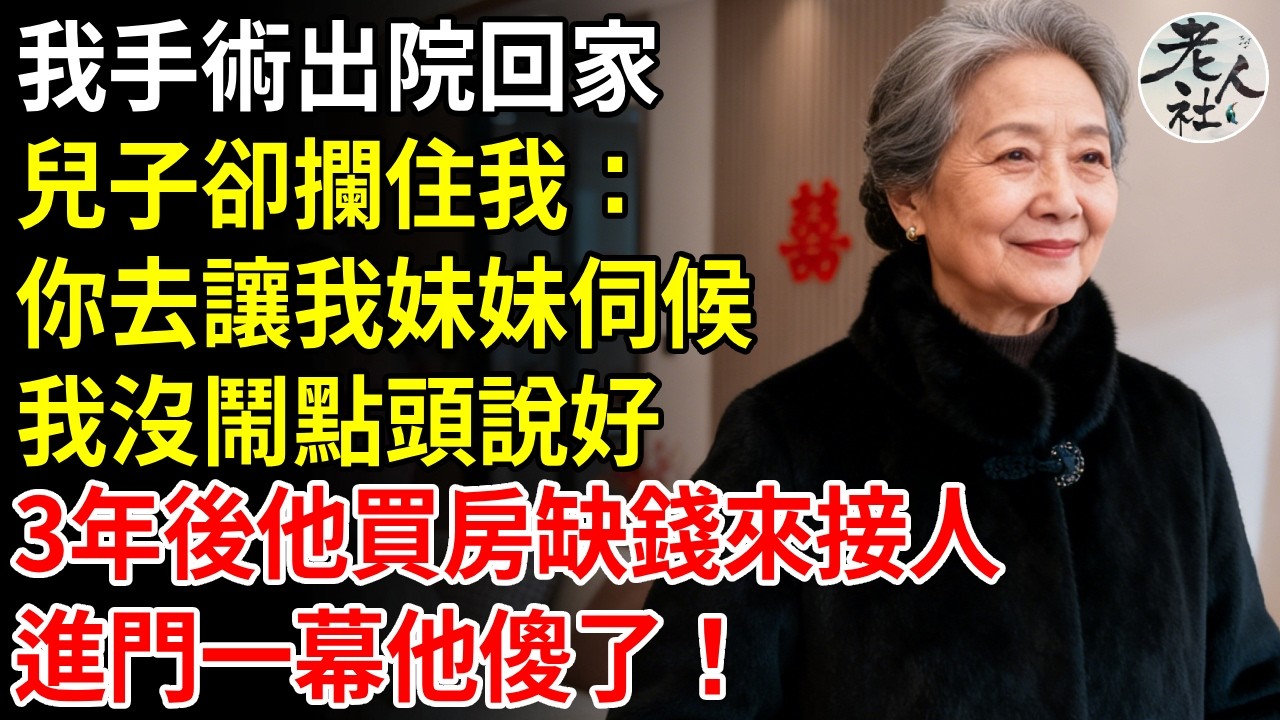 我手術出院回家兒子卻攔住我：我老婆需要安靜，你去讓我妹妹伺候，我沒鬧點頭說好，3年後他買房缺錢來接人，進門一幕他傻了！#退休金#不肖子孫#老年生活#老人社