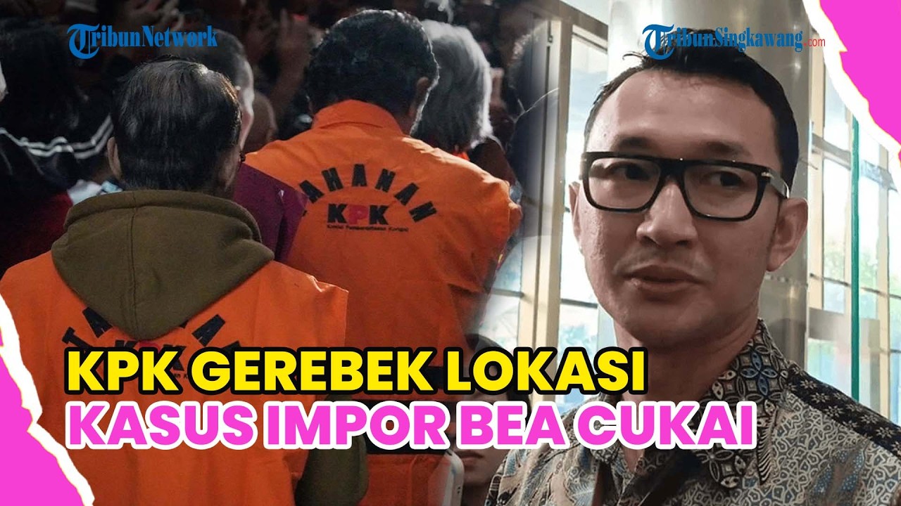 KPK GELEDAH SEJUMLAH LOKASI TERKAIT KASUS IMPOR DI BEA CUKAI !