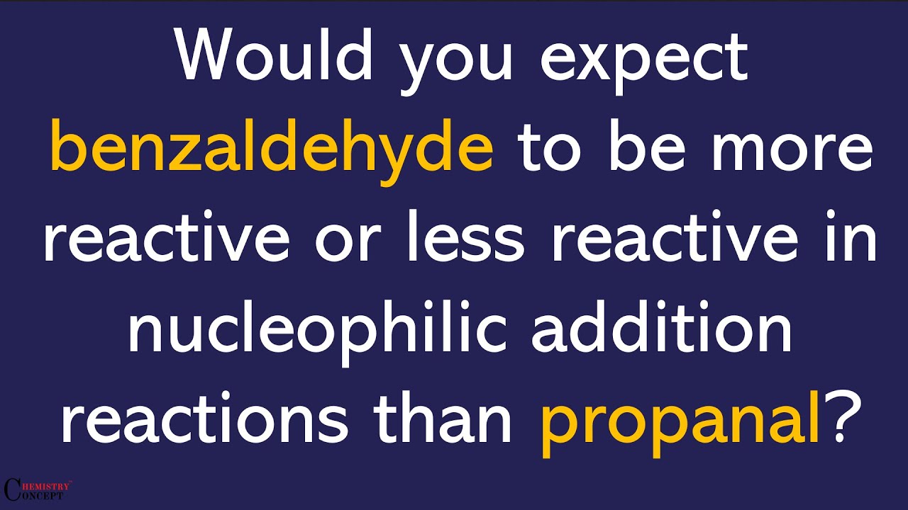 Would you expect benzaldehyde to be more or less reactive in nucleophilic addition  than propanal ?