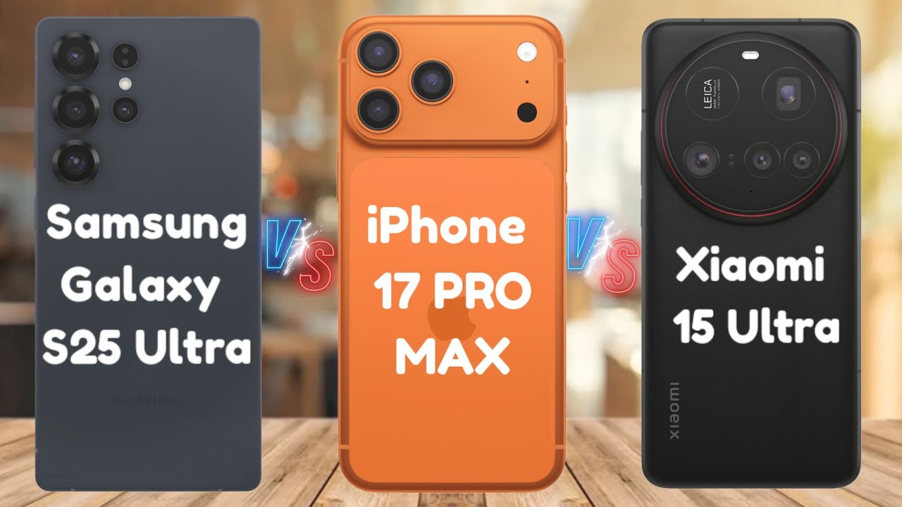 Samsung Galaxy S25 Ultra vs iPhone 17 Pro Max vs Xiaomi 15 Ultra