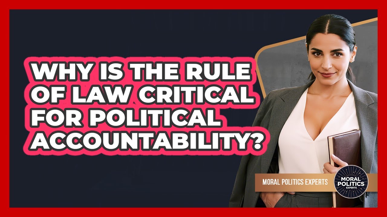 Why Is The Rule Of Law Critical For Political Accountability? - Moral Politics Experts