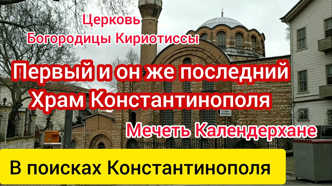Храм Богородицы Кириотиссы. Последний византийский храм Константинополя. Мечеть Календерхане.