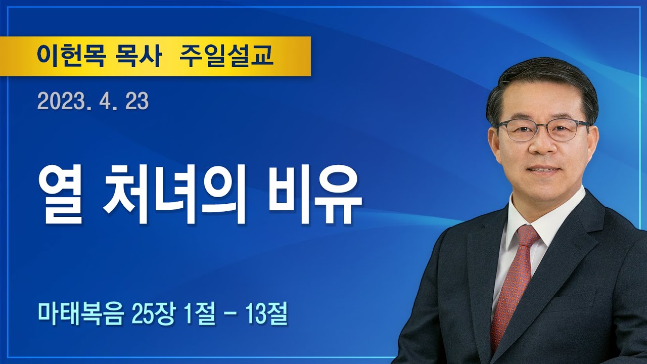 열 처녀의 비유 | 2023년 04월 23일 | 이헌목 목사 | 기쁜소식양천교회