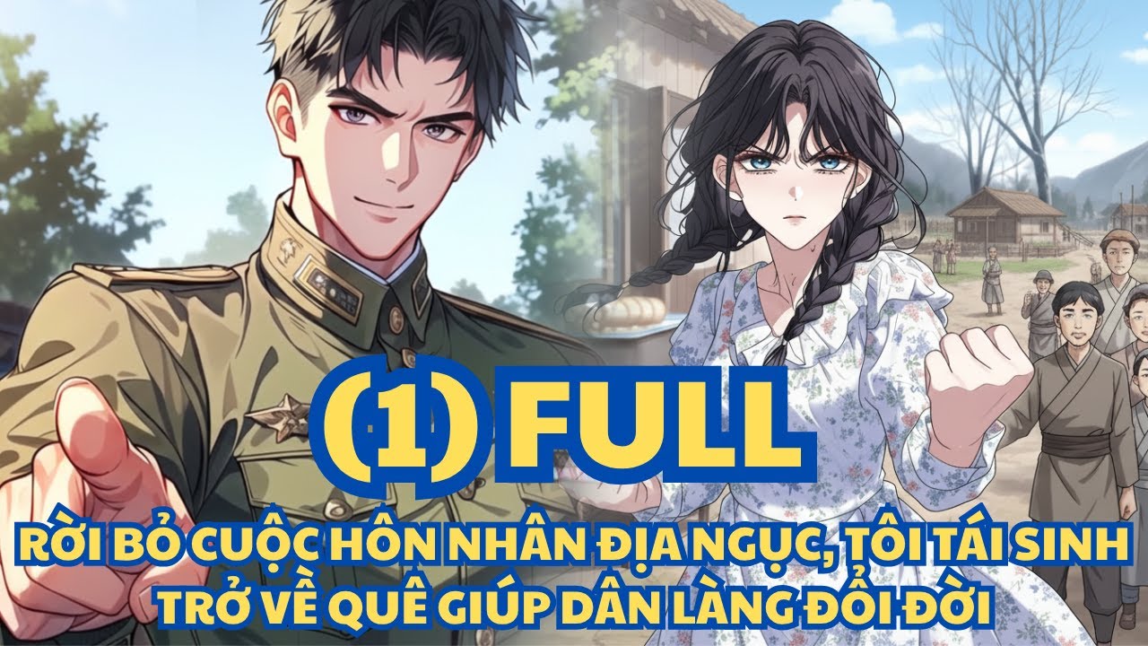 (1) RỜI BỎ CUỘC HÔN NHÂN ĐỊA NGỤC, TÔI TÁI SINH TRỞ VỀ QUÊ GIÚP DÂN LÀNG ĐỔI ĐỜI - FULL TRỌN BỘ