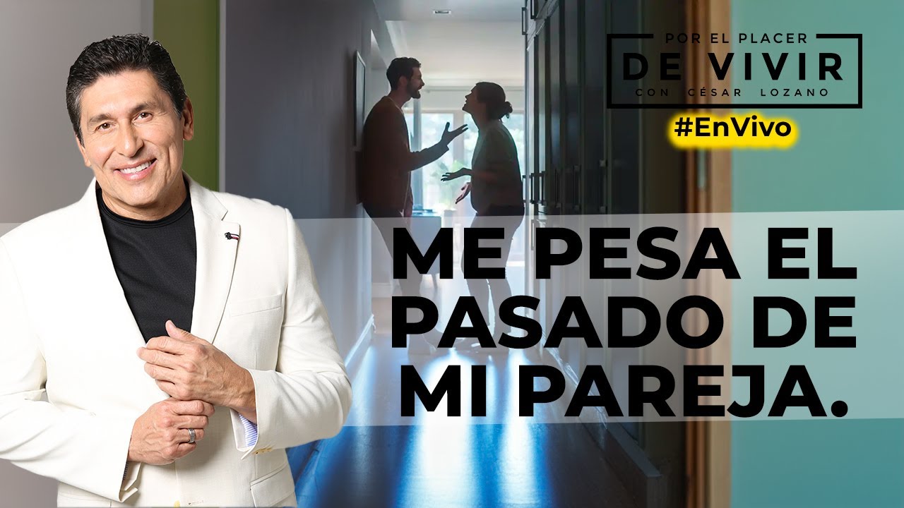 Me pesa el pasado de mi pareja| Por el Placer de Vivir con César Lozano