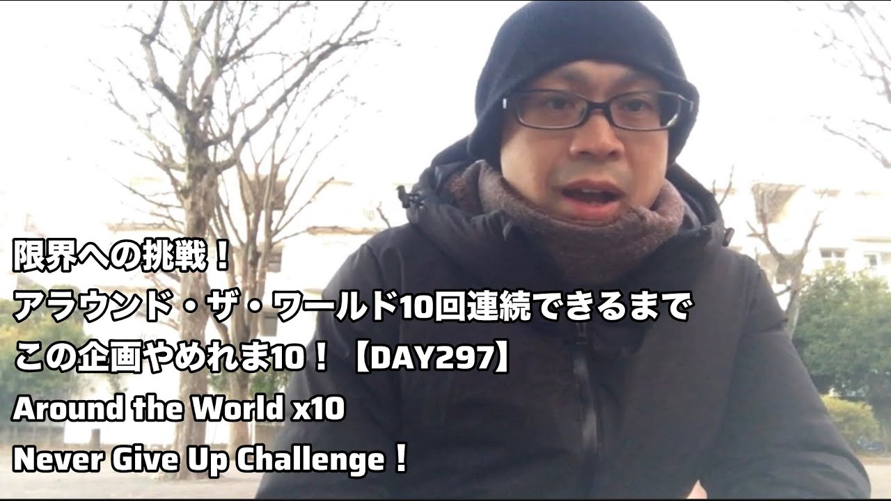 限界への挑戦！アラウンド・ザ・ワールド10回連続できるまで、この企画やめれま10！【DAY297】｜Around the World x10 – Never Give Up Challenge