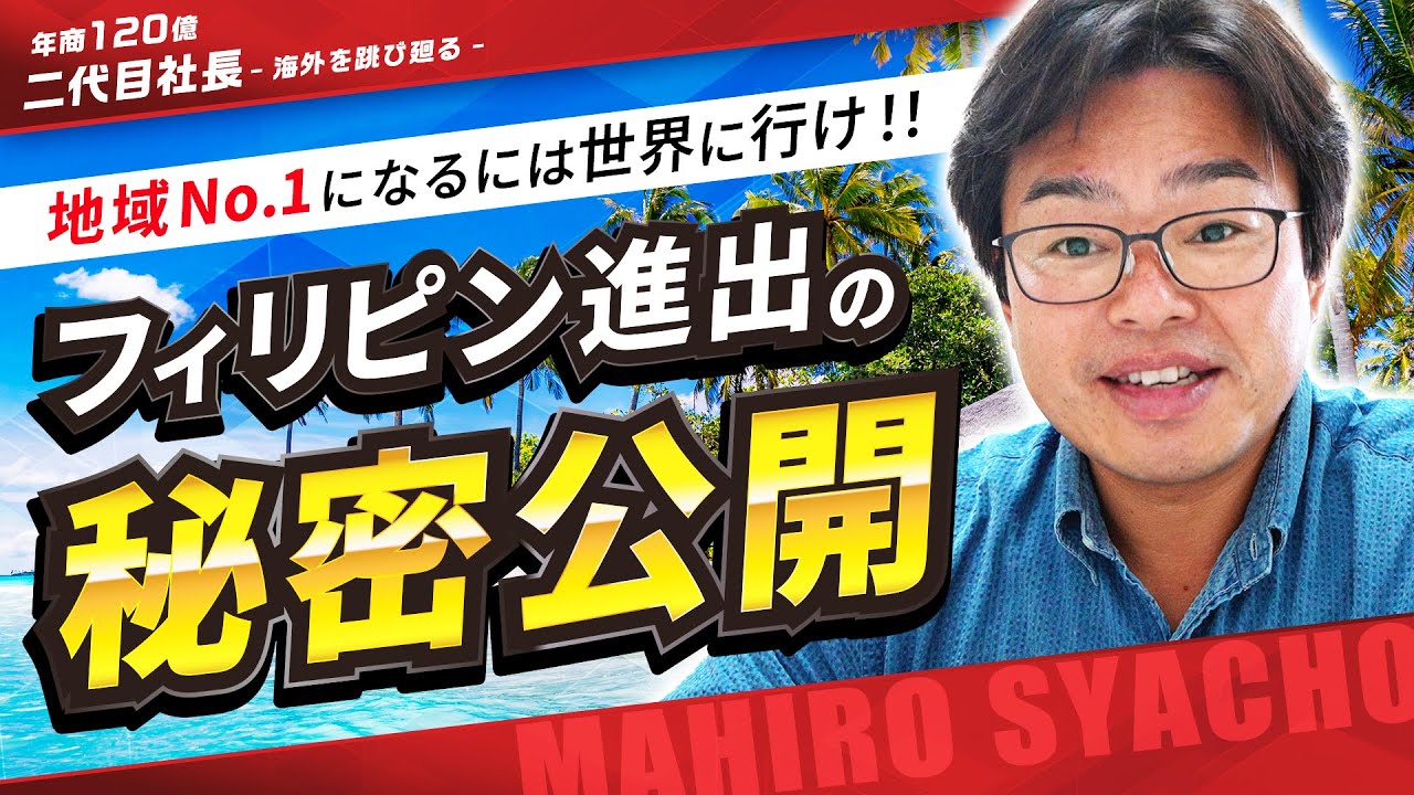 地域No.1になるには世界に行け！！～ 横浜で年商120 億のマヒロ社長がフィリピン進出の秘密公開～