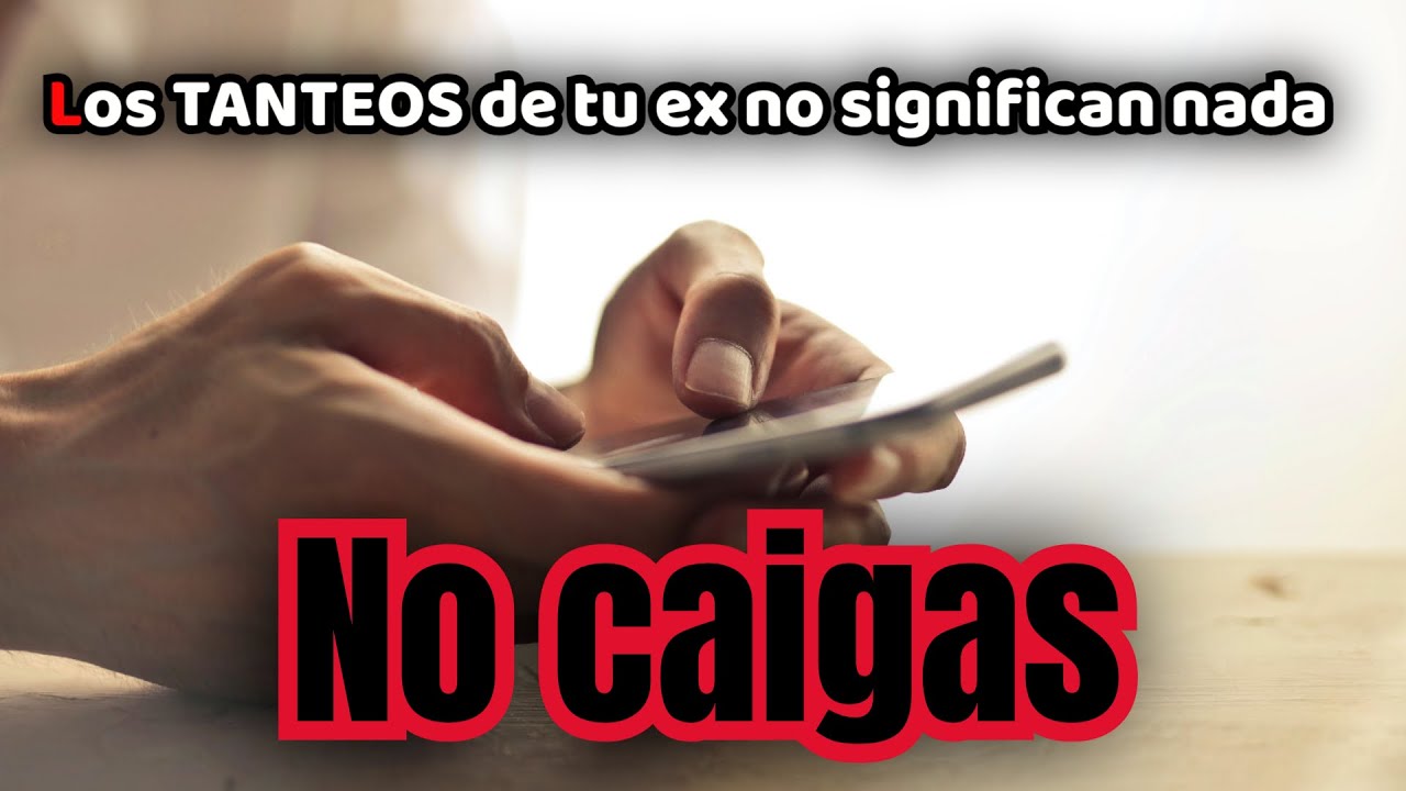 LOS TANTEOS DE TU EX NO SIGNIFICAN NADA, NO CAIGAS