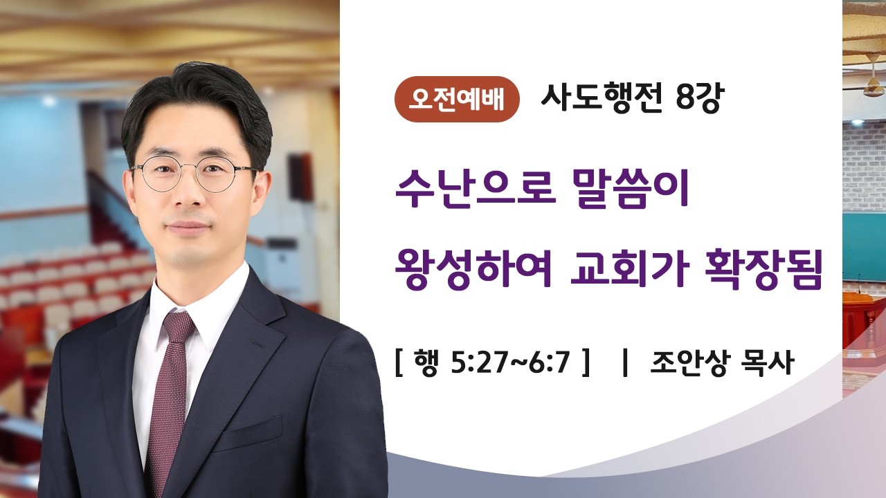[신약강론] 사도행전 8강 | 사도행전 5장27절~6장7절 | '수난으로 말씀이 왕성하여 교회가 확장됨' | 조안상 목사