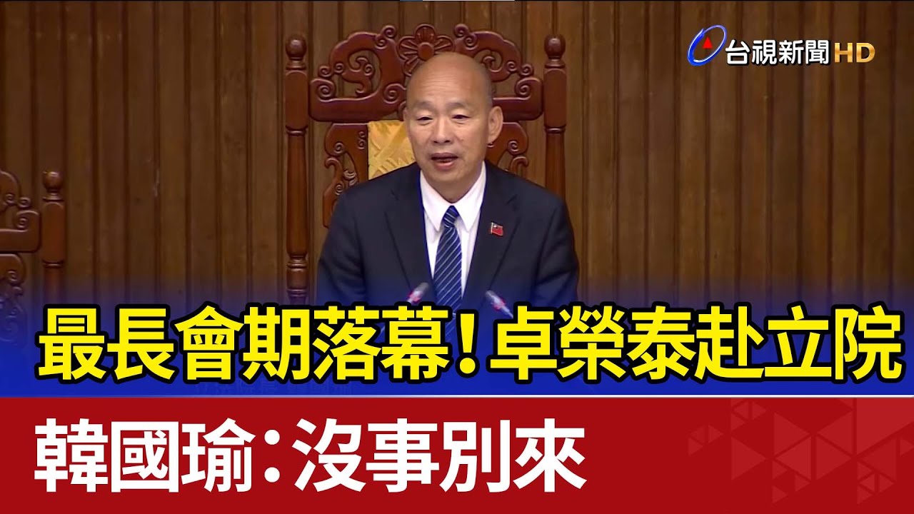 最長會期落幕！ 卓榮泰赴立院 韓國瑜：沒事別來