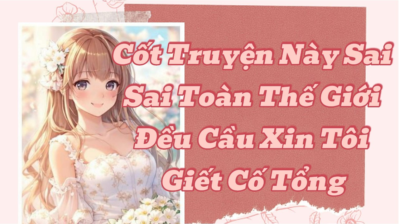 Truyện Audio Full  Cốt Truyện Này Sai Sai Toàn Thế Giới Đều Cầu Xin Tôi Giết Cố Tổng |Ngây thơ Audio
