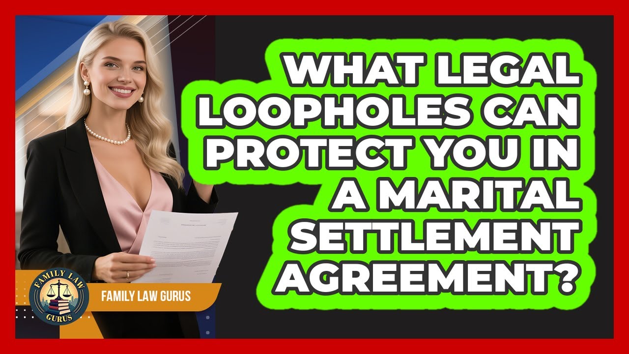 What Legal Loopholes Can Protect You In A Marital Settlement Agreement? - Family Law Gurus