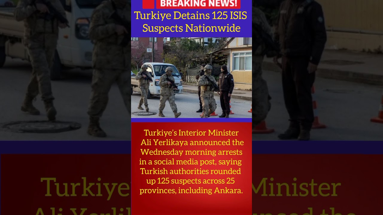 Turkiye Arrests 125 ISIS Suspects in Nationwide Raids  Security Update