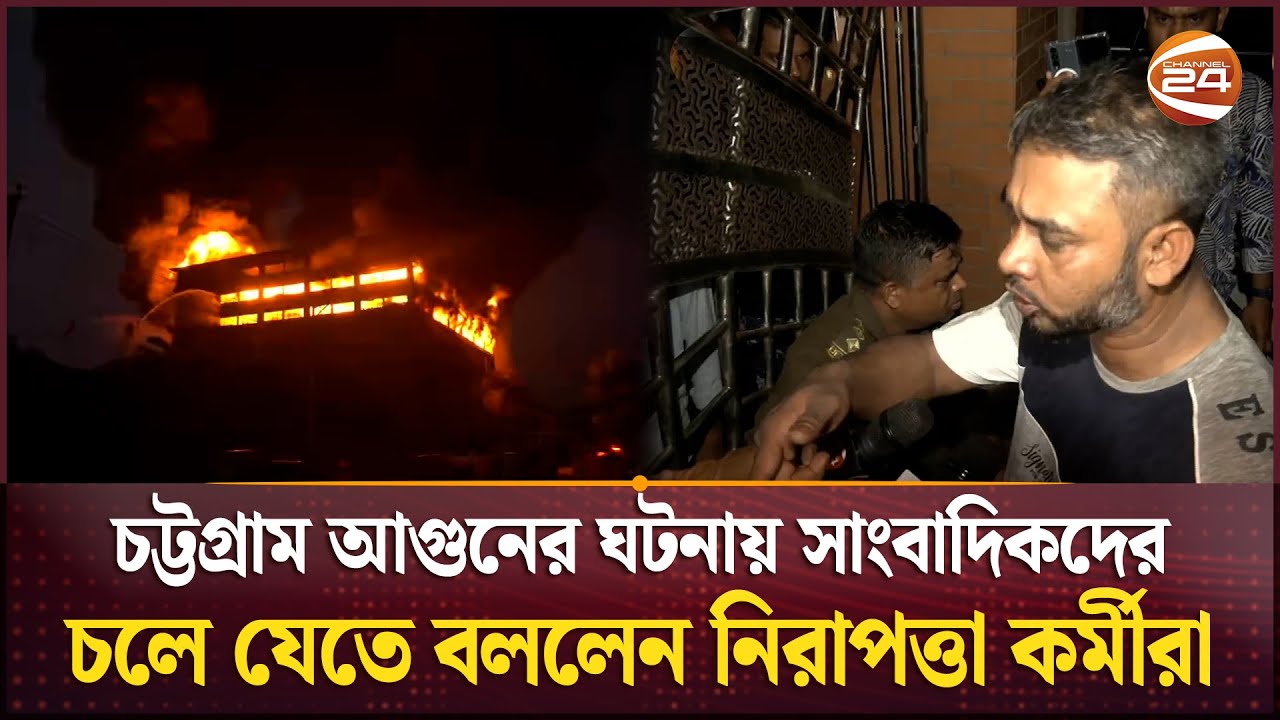 চট্টগ্রাম আগুনের ঘটনায় সাংবাদিকদের চলে যেতে বললেন নিরাপত্তা কর্মীরা | Chattogram Fire | Channel 24