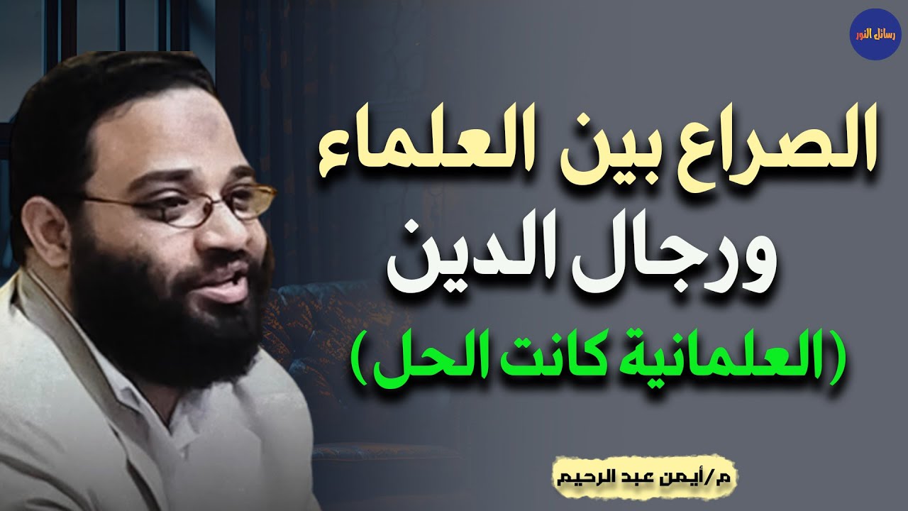  الصراع بين العلم و الدين و كيف انقذت العلمانية العلماء من بطش رجال الدين في أوروبا  أيمن عبد الرحيم