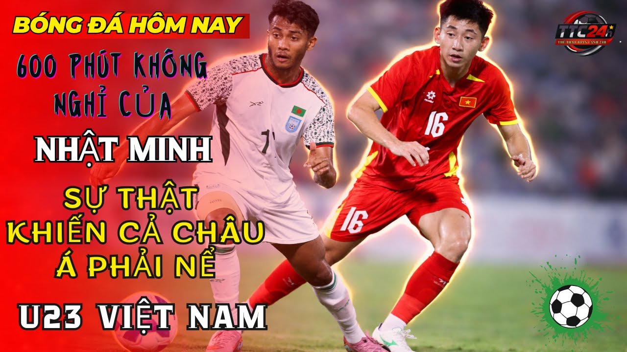 Bóng đá hôm nay: 600 phút không nghỉ của Nhật Minh – sự thật khiến cả châu Á phải nể U23 Việt Nam