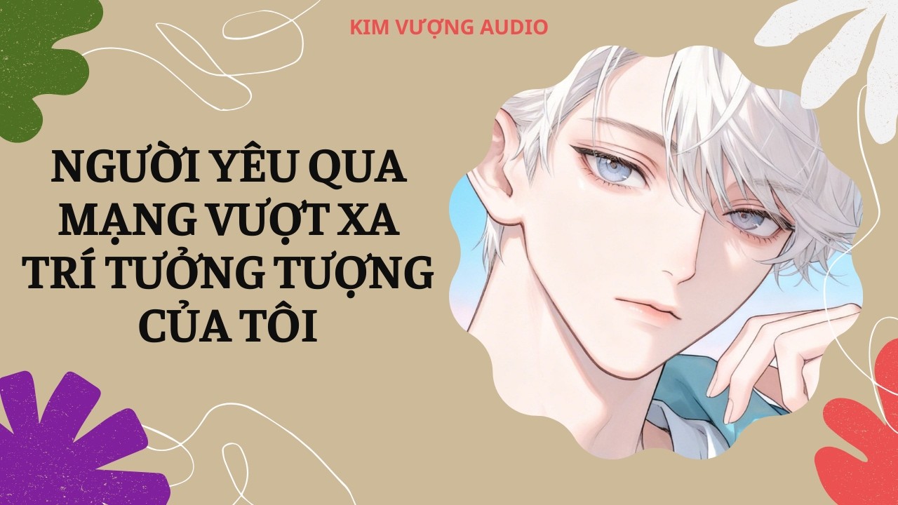 [Đam Mỹ Audio] [Full] NGƯỜI YÊU QUA MẠNG VƯỢT XA TRÍ TƯỞNG TƯỢNG CỦA TÔI [Kim Vượng audio]