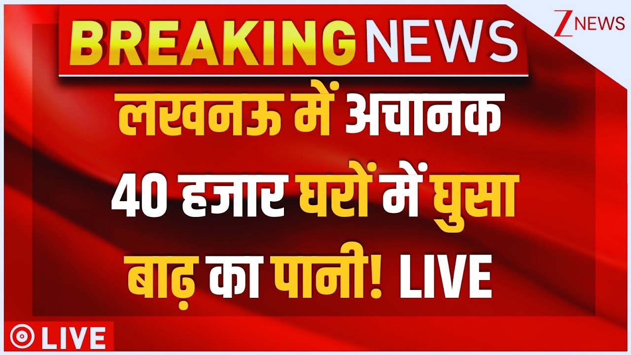 Lucknow Flood Big Breaking News LIVE : लखनऊ में अचानक 40 हजार घरों में घुसा बाढ़ का पानी! LIVE