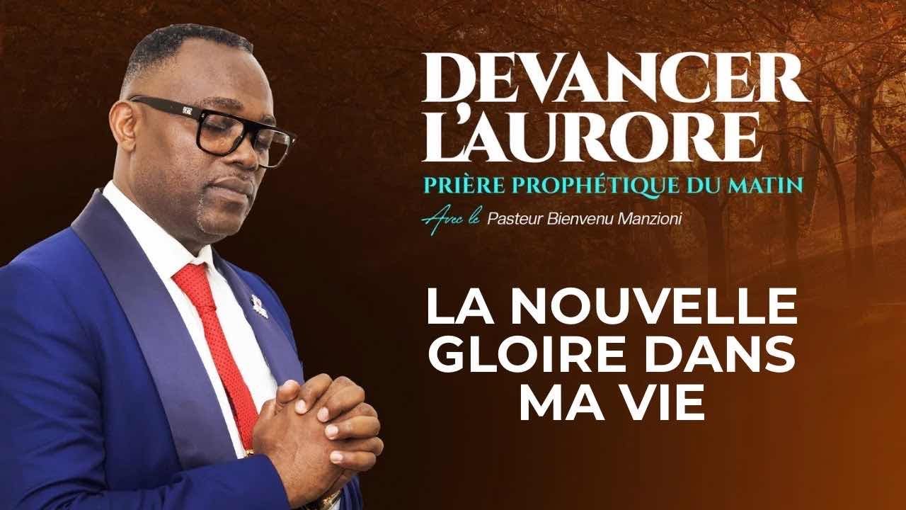 DEVANCER L’AURORE PRIÈRE LA NOUVELLE GLOIRE SEIGNEUR DANS MA VIE PASTEUR BIENVENU MANZIONI