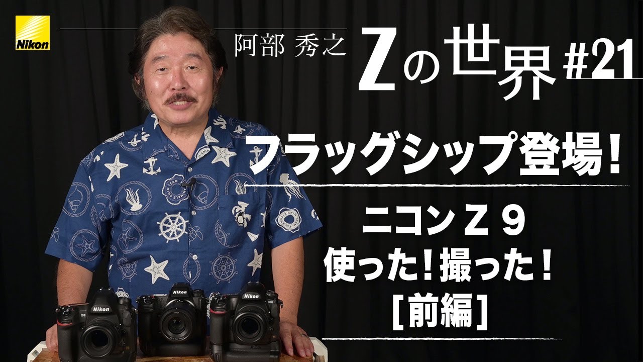 【Zの世界】阿部秀之 -  第21回「フラッグシップ登場！ ニコンZ 9使った！撮った！【前編】」