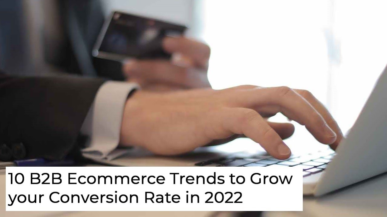 10 B2B Ecommerce Trends to Grow your Conversion Rate in 2022