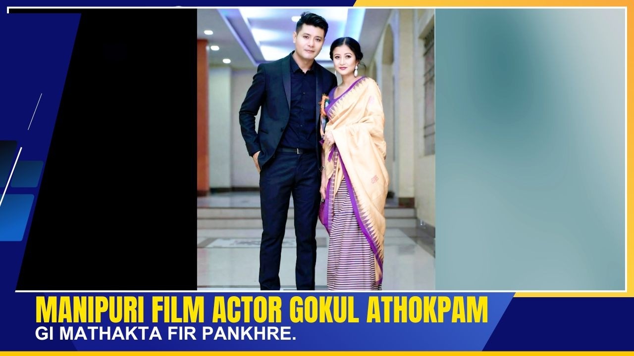 MANIPURI FILM ACTOR GOKUL ATHOKPAM GI MATHAKTA FIR PANKHRE | 25 FEB 2026