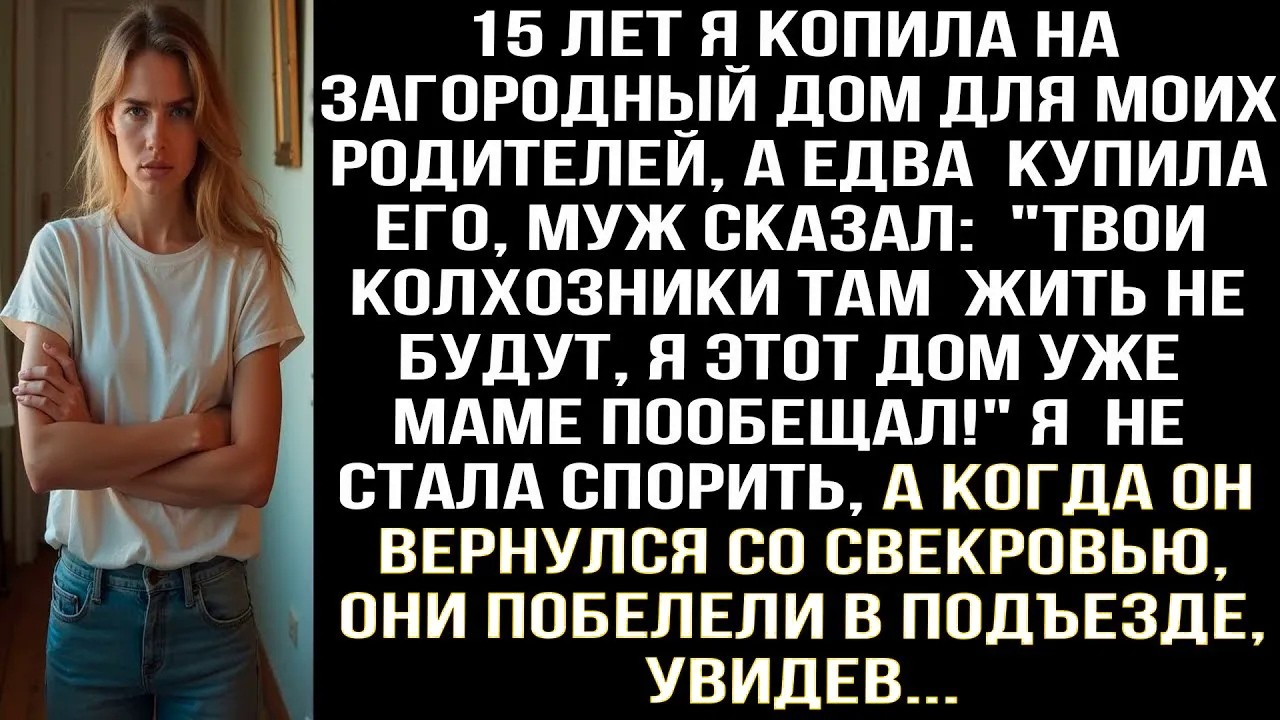 15 лет я копила на дом для родителей, а едва купила, муж сказал Твои колхозники там жить не будут..