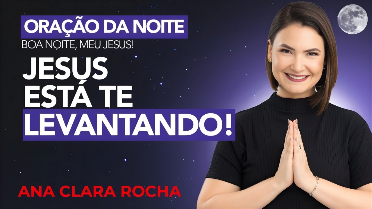ORAÇÃO DA NOITE DE HOJE - 21 DE FEVEREIRO - JESUS ESTÁ TE LEVANTANDO! -  Ana Clara Rocha