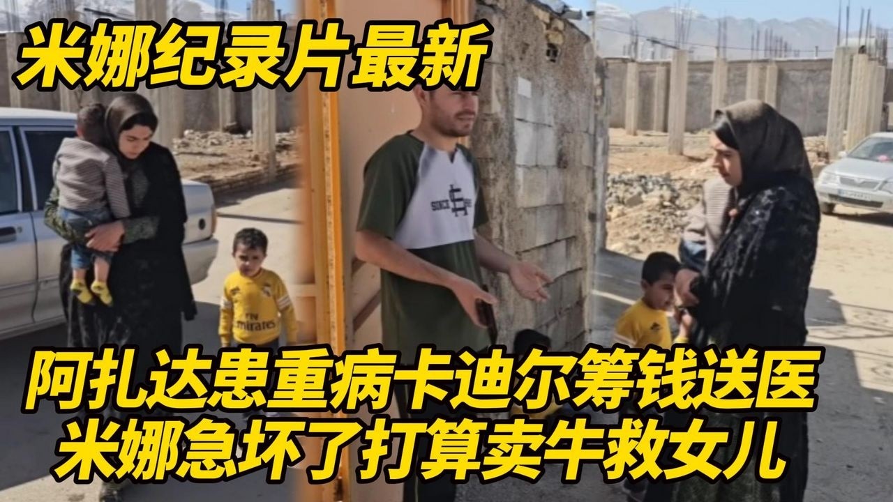 阿扎达身患重病卡迪尔筹钱送医！米娜被急坏了，打算卖牛救女儿，哈希姆催她拿钱出来！#纪录片 #伊朗游牧民生活