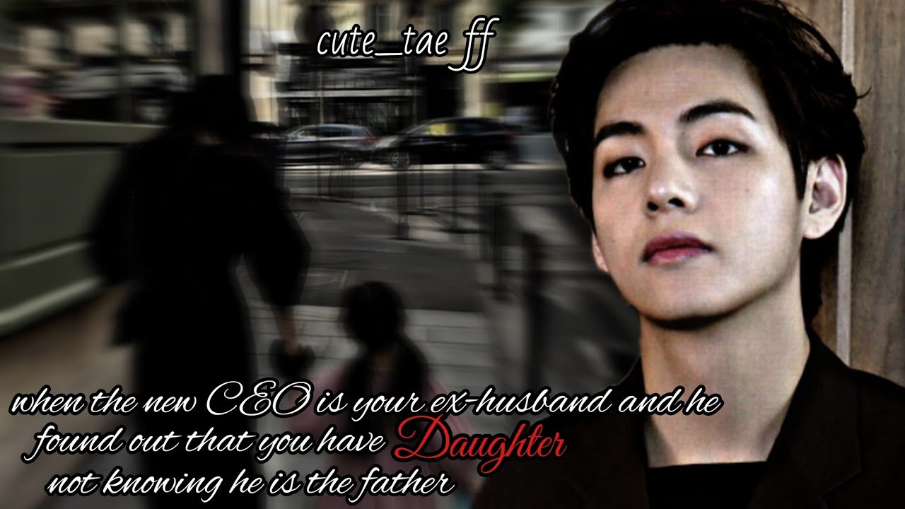 when the new ceo is your ex husband and also the father of your daughter|| @Cute_tae FF