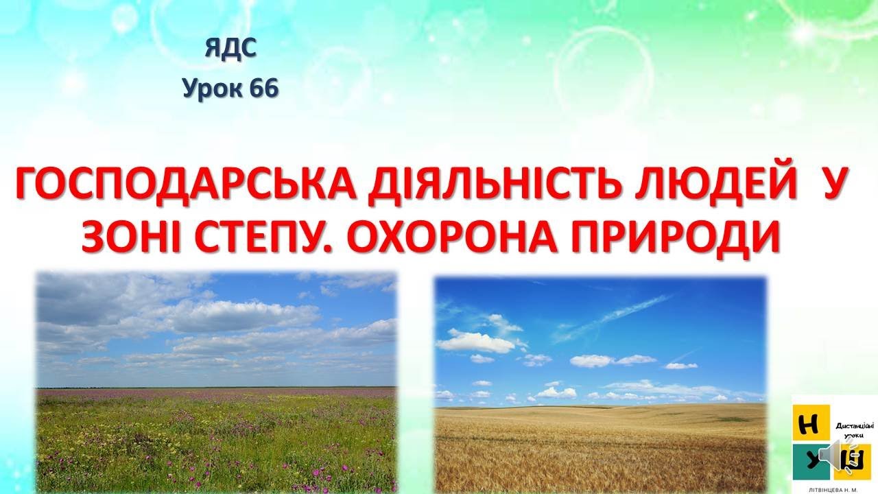 ЯДС урок 66 ГОСПОДАРСЬКА ДІЯЛЬНІСТЬ ЛЮДЕЙ  У ЗОНІ СТЕПУ. ОХОРОНА ПРИРОДИ