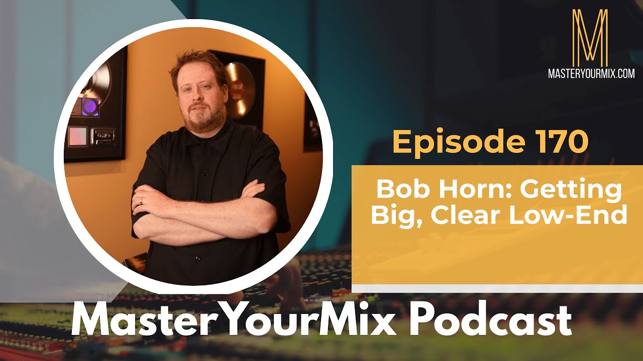 Master Your Mix Podcast: EP 170: Bob Horn: Getting Big, Clear Low-End