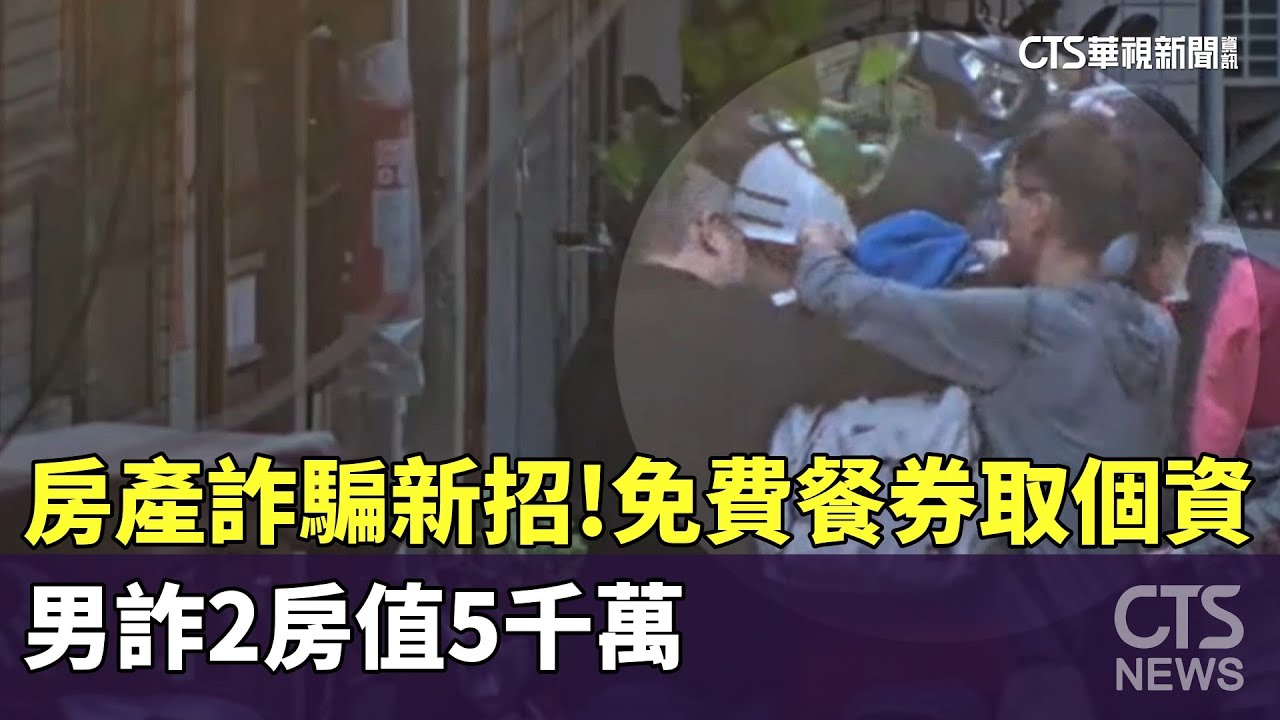 房產詐騙新招！　免費餐券取個資　男詐2房值5千萬｜華視新聞 20240126