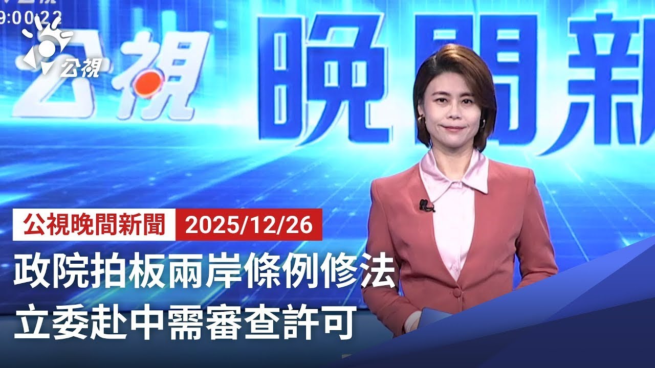20251226 公視晚間新聞 完整版（無網路版權內容除外）｜政院拍板兩岸條例修法 立委赴中需審查許可