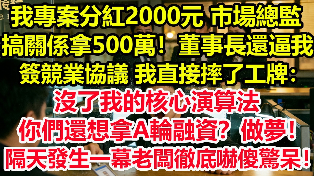 我專案分紅2000元，市場總監搞關係拿500萬！董事長還逼我簽競業協議，我直接摔了工牌：沒了我的核心演算法，你們還想拿A輪融資？做夢！隔天發生一幕老闆徹底嚇傻驚呆！ #爽文 #職場