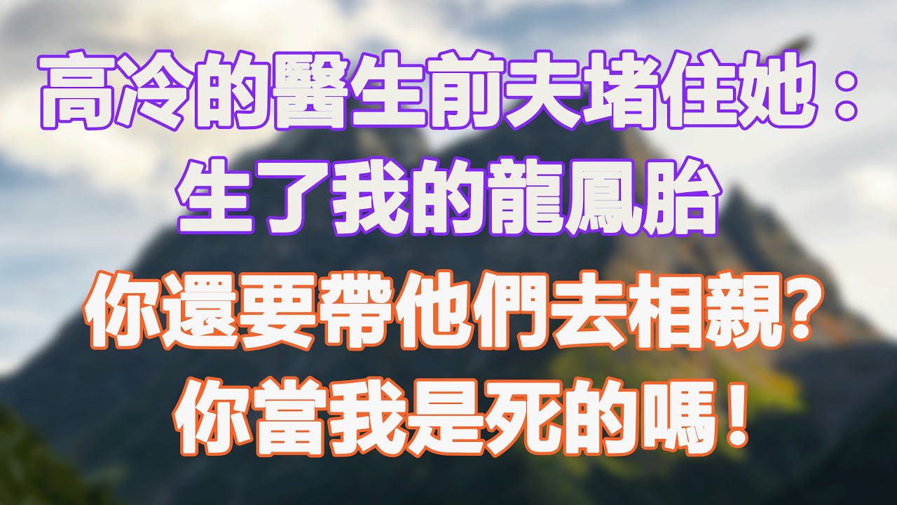 高冷的醫生前夫堵住她:生了我的龍鳳胎，你還要帶他們去相親？你當我是死的嗎！#甜寵 #情感故事 #現代言情 #小説